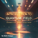 Introduction to Quantum Field Theory : A Beginner's Guide to Quantum Field Theory - Mark Hedges