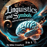 Linguistics and Symbols : Exploring Language and Meaning (3 in 1) - Mike Crawford