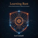 Learning Rust : A Project-Based Introduction to Modern Development - Lex Cornell
