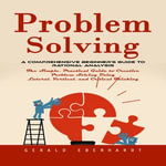 Problem Solving : A Comprehensive Beginner's Guide to Rational Analysis (The Simple, Practical Guide to Creative Problem Solving Using Lateral, Vertical, and Critical Thinking) - Martin g