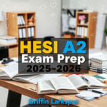 HESI A2 Exam Prep 2025-2026 : Supercharge your HESI A2 Exam study with our engaging audio lessons, ensuring top performance in 2025-2026! - Griffin Larkspur