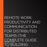 Remote Work : Productivity and Communication for Distributed Teams (The Complete Guide to Building Productivity, Advancing Your Career, and Thriving in the Future of Work) - Aubrey Obrien