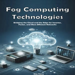Fog Computing Technologies : Bridging the Cloud and the Edge for Smarter, Faster, and More Efficient Networks - May Sherry