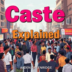 Caste Explained: Understanding the Roots of Social Inequality : 