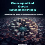 Geospatial Data Engineering : Mapping the World of Geospatial Data Science - Simon Winston