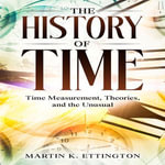 Fascinating Journey Through Time, A : Time Measurement, Theories, and the Unusual - Martin K. Ettington