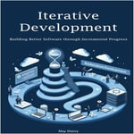 Iterative Development : Building Better Software through Incremental Progress - May Sherry