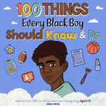 100 Things Every Black Boy Should Know & Do : Important Life Advice for Teenage Boys Aged 8-15 (African American Teen Guides) - Angelica Brown