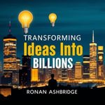Transforming Ideas Into Billions: Your Roadmap to Wealth : 