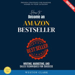 How to Become an Amazon Bestseller:  : Proven Strategies for Ranking Higher in Your Category (Writing, Marketing, and Sales Techniques for Success) - Weston Clark