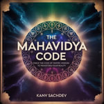 Mahavidya Code, The : Crack the Code of Tantric Wisdom to Transform Your Reality - Kanv Sachdev