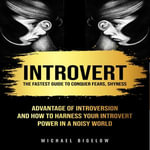 Introvert : The Fastest Guide to Conquer Fears, Shyness (Advantage of Introversion And How to Harness Your Introvert Power In A Noisy World) - Michael Bigelow
