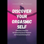 Discover Your Orgasmic Self : A Women's Program for Enhancing Sexual Pleasure and Personal Development - Deon Vaughan