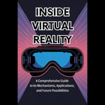 Inside Virtual Reality : A Comprehensive Guide to Its Mechanisms, Applications, and Future Possibilities - Martin Gonzales