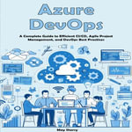 Azure DevOps : A Complete Guide to Efficient CI/CD, Agile Project Management, and DevOps Best Practices - May Sherry