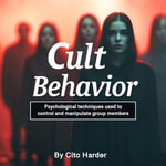 Cult Behavior : Psychological Techniques Used to Control and Manipulate Group Members - Cito Harder