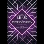 Mastering Linux for Cybersecurity : Essential Networking, Scripting, and Kali Tools for Aspiring Hackers - Leticia Boyd