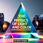Physics of Light and Color, The : Understanding the Science of Light and Perception - Mark Hedges