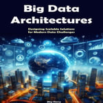 Big Data Architectures : Designing Scalable Solutions for Modern Data Challenges - May Sherry