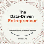 Data-Driven Entrepreneur, The : Leveraging Insights for Smarter Decisions - S Williams