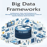 Big Data Frameworks : Architectures, Tools, and Techniques for Managing Large-Scale Data. Comprehensive review of Apache Hadoop, Spark and Flink. - Mark Jackson