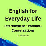 English for Everyday Life : Intermediate Practical Conversations - Carol Nelson