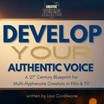 Develop Your Authentic Voice : A 21st Century Blueprint for Multi-Hyphenate Creators in Film & TV - Lisa Cordileone