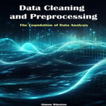 Data Cleaning and Preprocessing : The Foundation of Data Analysis - Simon Winston