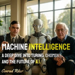 Machine Intelligence : A Deep Dive into Turing, Chomsky, and the Future of A.I. - Conrad Riker