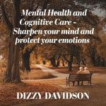 Mental Health and Cognitive Care : Sharpen Your Mind and Protect Your Emotions - Dizzy Davidson