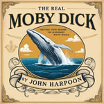 Real Moby Dick, The : The True Story behind the Legendary White Whale - John Harpoon