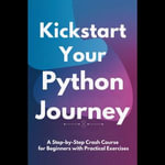 Kickstart Your Python Journey : A Step-by-Step Crash Course for Beginners with Practical Exercises - Tammy Fields