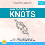 How to Tie Rope Knots:  : Essential Knots for Survival, Camping, and Everyday Use (Learn the Strongest and Most Practical Knots for Any Situation) - Weston Clark