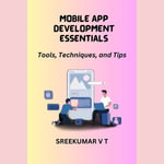 Mobile App Development Essentials : Tools, Techniques, and Tips - SREEKUMAR V T