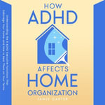 How ADHD Affects Home Organization : Understanding the 8 ADHD Executive Functions That Sabotage Your Home—and How to Beat Them on Your Terms - Jamie Carter