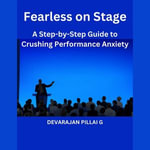 Fearless on Stage : A Step-by-Step Guide to Crushing Performance Anxiety - DEVARAJAN PILLAI G
