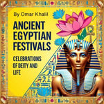 Ancient Egyptian Festivals : Celebrations of Deity and Life - Omar Khalil