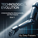Technological Evolution : Understanding the Advancements and Their Impacts (3 in 1) - Zoey Fraisers