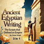 Ancient Egyptian Writing : The Scripts That Defined an Empire (3 in 1) - Omar Khalil