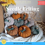 Needle Felting for Beginners:  : Create Cute and Colorful Wool Creations (Step-by-Step Techniques for Sculpting with Felted Wool) - Weston Clark