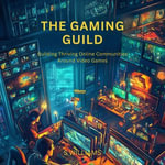 Gaming Guild, The : Building Thriving Online Communities Around Video Games - S Williams