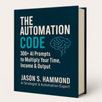 Automation Code, The : AI Prompts for Business, Investing & Productivity - Jason S Hammond