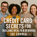 Credit Card Secrets for Building Wealth & Rewards : A Step-by-Step Guide to Using Credit Cards, 0% APR, and Business Credit to Build Wealth, Earn Rewards, and Create Lasting Financial Freedom - Joe Correa