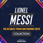 Lionel Messi - The Ultimate Trivia And Curious Facts Collection - Trivia Hub