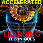 Accelerated Learning Techniques : Photographic Memory, Higher IQ, Boost Productivity and Speed Reading. Improve your Life Skills and Increase your Self Confidence and Self-Esteem: Learn, Improve and Master Any New Skill Quickly - Leon Lyons