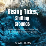 Rising Tides, Shifting Grounds : Understanding Climate Change and Its Impact on Disaster Frequency - S Williams