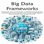 Big Data Frameworks : Architectures, Tools, and Techniques for Managing Large-Scale Data. - Mark Jackson