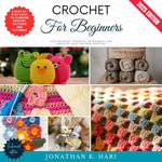 Crochet for Beginners:  : A Step-by-Step Guide to Learning Crochet Stitches and Patterns (Easy Projects, Essential Techniques, and Creative Ideas for New Crafters) - Jonathan K. Hari
