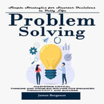 Problem Solving : Simple Strategies for Smarter Decisions in Daily Life (Mastering Critical Thinking and Problem-solving for Enhanced Productivity and Success) - James Bergeson
