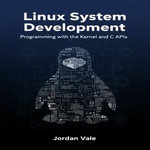 Linux System Development : Programming with the Kernel and C APIs - Jordan Vale